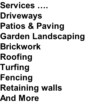 Services …. Driveways Patios & Paving Garden Landscaping Brickwork Roofing Turfing Fencing Retaining walls And More